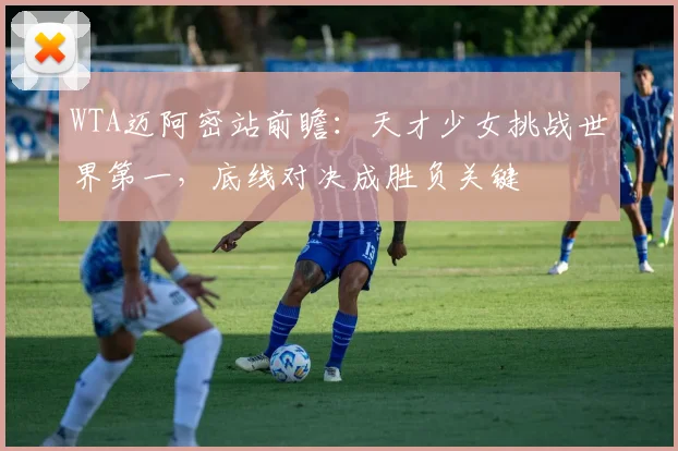 WTA迈阿密站前瞻:天才少女挑战世界第一,底线对决成胜负关键 - 2026世界杯推荐