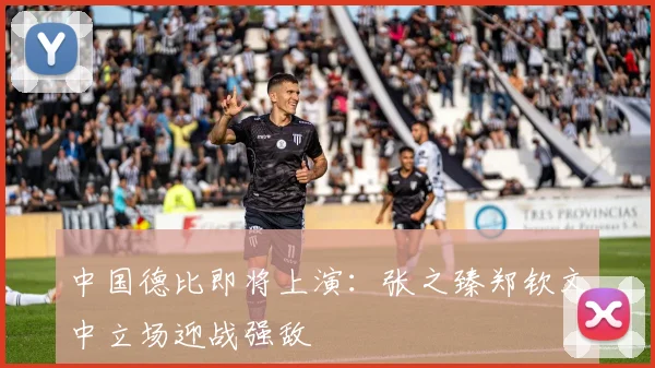 中国德比即将上演：张之臻郑钦文中立场迎战强敌 - 2026世界杯推荐