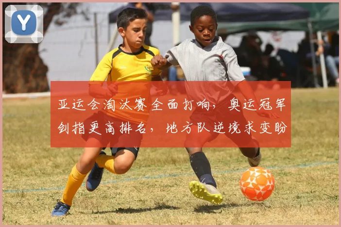 亚运会淘汰赛全面打响,奥运冠军剑指更高排名,地方队逆境求变盼反弹 - 2026世界杯推荐