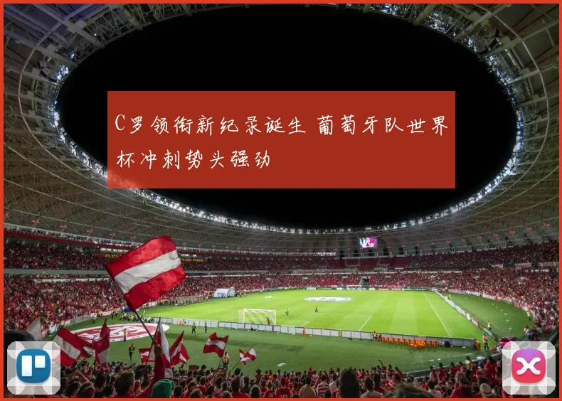 C罗领衔新纪录诞生 葡萄牙队世界杯冲刺势头强劲 - 2026世界杯推荐