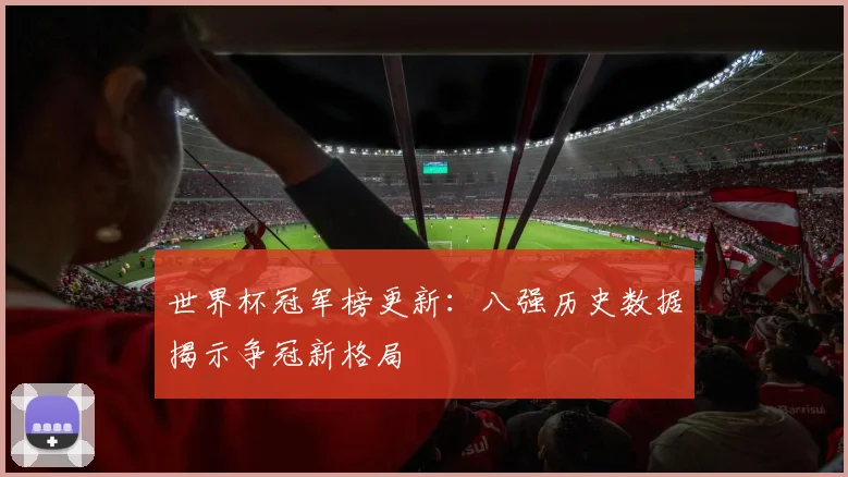 世界杯冠军榜更新:八强历史数据揭示争冠新格局 - 2026世界杯推荐