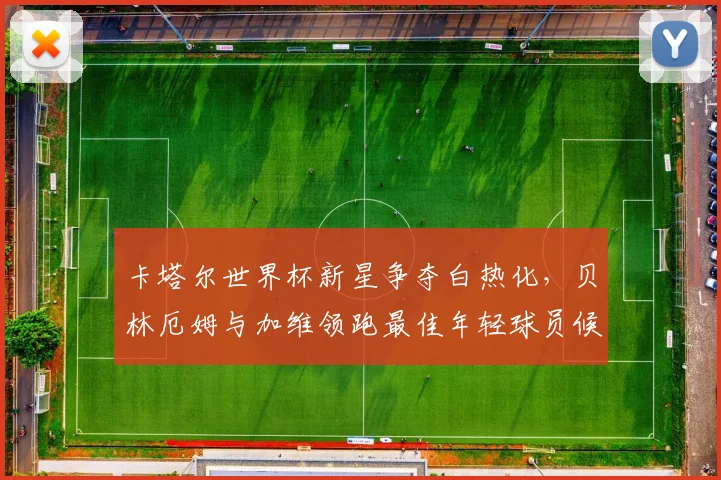 卡塔尔世界杯新星争夺白热化,贝林厄姆与加维领跑最佳年轻球员候选 - 2026世界杯推荐