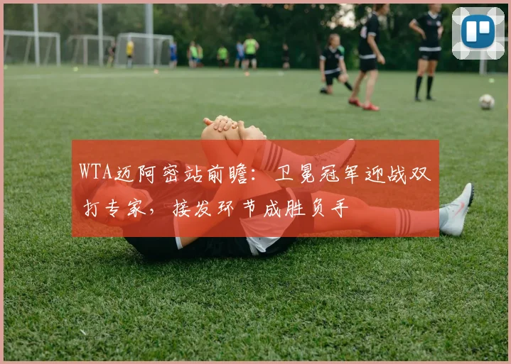WTA迈阿密站前瞻:卫冕冠军迎战双打专家,接发环节成胜负手 - 2026世界杯推荐