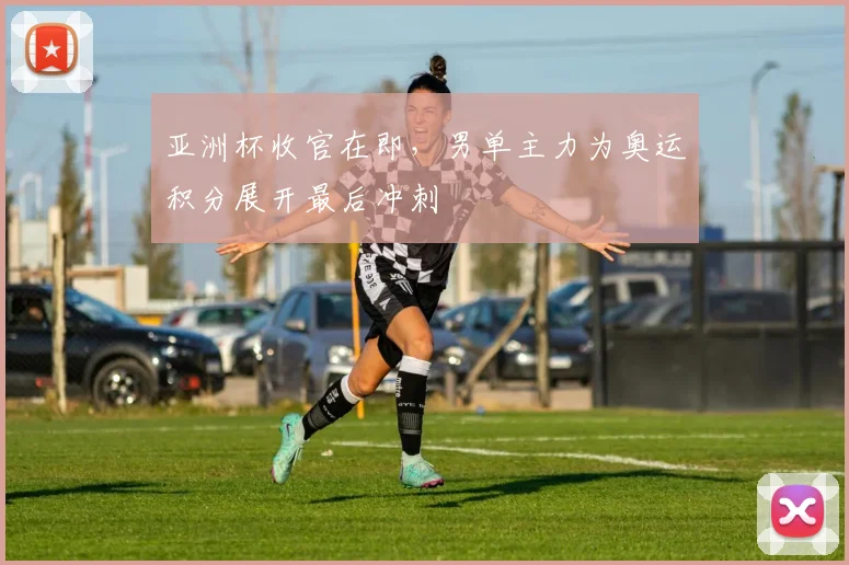 亚洲杯收官在即,男单主力为奥运积分展开最后冲刺 - 2026世界杯推荐