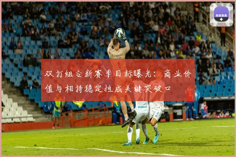 双打组合新赛季目标曝光:商业价值与相持稳定性成关键突破口 - 2026世界杯推荐