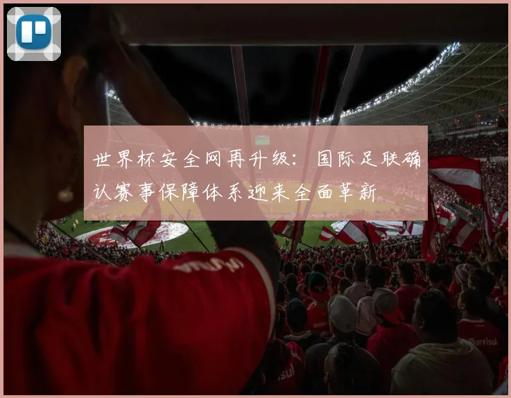 世界杯安全网再升级：国际足联确认赛事保障体系迎来全面革新 - 2026世界杯资讯