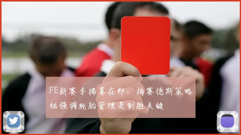 FE新赛季揭幕在即,梅赛德斯策略组强调轮胎管理是制胜关键 - 2026世界杯推荐