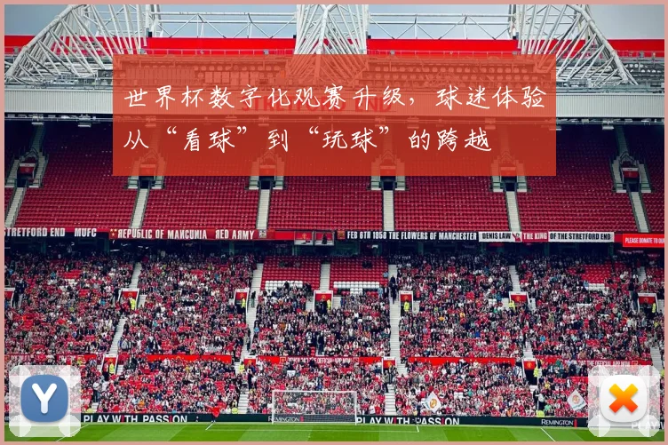 世界杯数字化观赛升级，球迷体验从“看球”到“玩球”的跨越 - 2026世界杯资讯