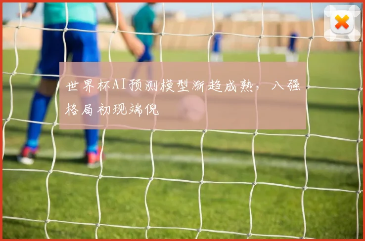 世界杯AI预测模型渐趋成熟，八强格局初现端倪 - 2026世界杯推荐
